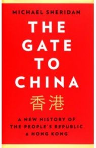 The Gate to China. A New History of the People's Republic & Hong Kong / Sheridan Michael