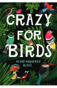 Crazy for Birds. Fascinating and Fabulous Facts / Blaise Misha Maynerick