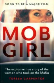 Mob Girl. The Explosive True Story of the Woman Who Took on the Mafia / Carpenter Teresa