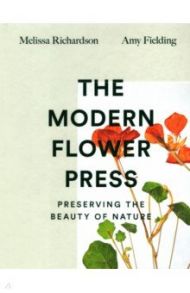 The Modern Flower Press. Preserving the Beauty of Nature / Richardson Melissa, Fielding Amy