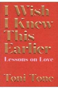 I Wish I Knew This Earlier. Lessons on Love / Tone Toni