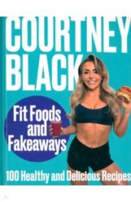 Fit Foods and Fakeaways. 100 Healthy and Delicious Recipes / Black Courtney