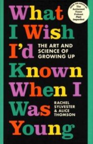 What I Wish I'd Known When I Was Young. The Art and Science of Growing Up / Sylvester Rachel, Thomson Alice