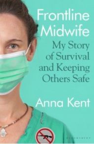 Frontline Midwife. My Story of Survival and Keeping Others Safe / Kent Anna