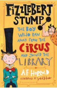 Fizzlebert Stump. The Boy Who Ran Away from the Circus and joined the library / Harrold A. F.