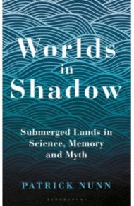 Worlds in Shadow. Submerged Lands in Science, Memory and Myth / Nunn Patrick