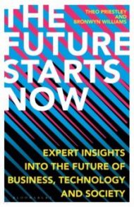 The Future Starts Now. Expert Insights into the Future of Business, Technology and Society / Priestley Theo, Williams Bronwyn