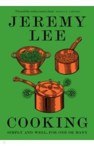 Cooking. Simply and Well, for One or Many / Lee Jeremy