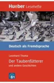 Der Taubenf?tterer und andere Geschichten. Leseheft. Niveaustufe B1. Deutsch als Fremdsprache / Thoma Leonhard