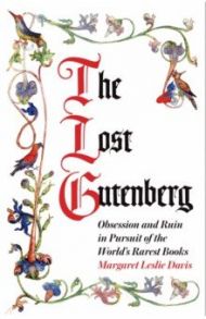 The Lost Gutenberg. Obsession and Ruin in Pursuit of the World’s Rarest Books / Davis Margaret Leslie