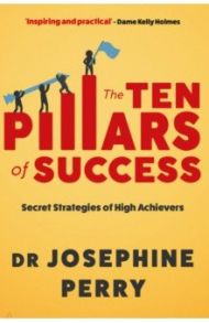 The Ten Pillars of Success. Secret Strategies of High Achievers / Perry Josephine