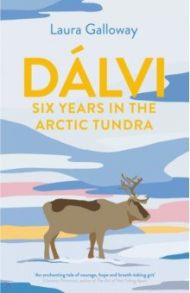 Dalvi. Six Years in the Arctic Tundra / Galloway Laura