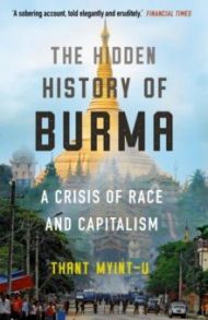 The Hidden History of Burma. A Crisis of Race and Capitalism / Thant Myint-U