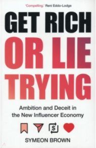 Get Rich or Lie Trying. Ambition and Deceit in the New Influencer Economy / Brown Symeon