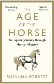 The Age of the Horse. An Equine Journey through Human History / Forrest Susanna