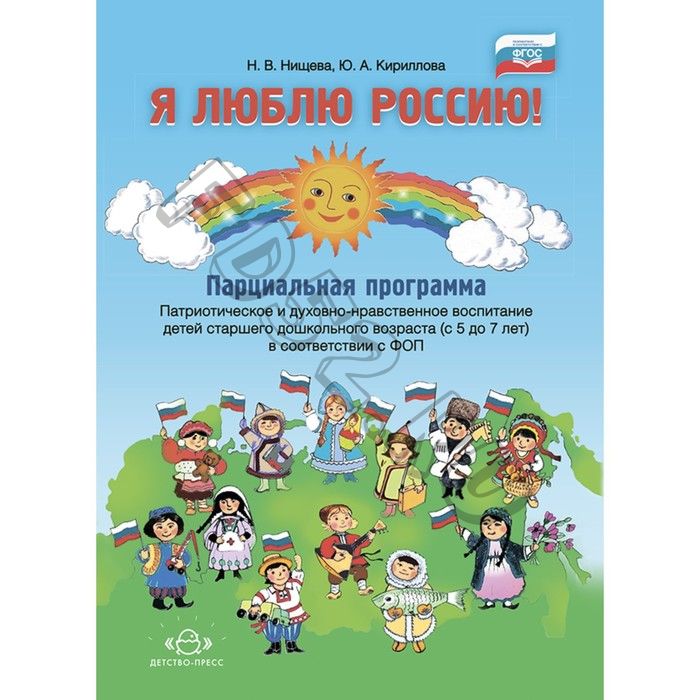 Я люблю Россию! Парциальная программа: «Патриотическое и духовно-нравственное воспитание детей старшего дошкольного возраста. 5-7 лет. Нищева Н., Кириллова Ю