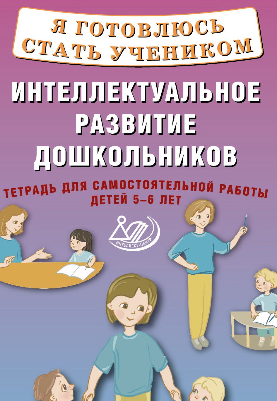 Я готовлюсь стать учеником. Интеллектуальное развитие дошкольников. Тетрадь для самостоятельной работы детей 5-6 лет.