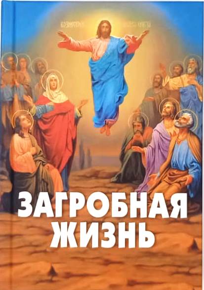 Загробная жизнь . Книга о том, как живут за гробом умершие и как будем жить и мы после нашей кончины, с описанием того, что душа испытывает, слышит и видит вокруг себя в тот страшный момент, когда исходит из тела, и в какие места переселяется