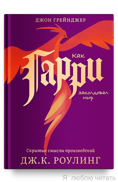 Как Гарри заколдовал мир. Скрытые смыслы произведений Роулинг
