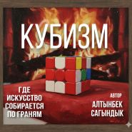 ГАЙД: КУБИЗМ искусство собирается по граням Автор Алтынбек Сагындык