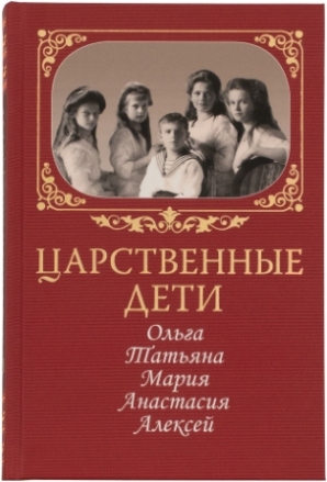 Царственные дети: Ольга, Татьяна, Мария, Анастасия, Алексей