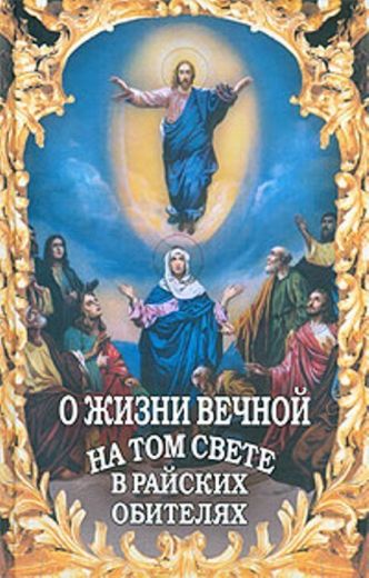 О жизни вечной на том свете в райских обителях. Чудесные описания святыми угодниками Божьими Царства Небесного